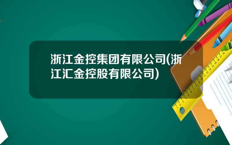 浙江金控集团有限公司(浙江汇金控股有限公司)