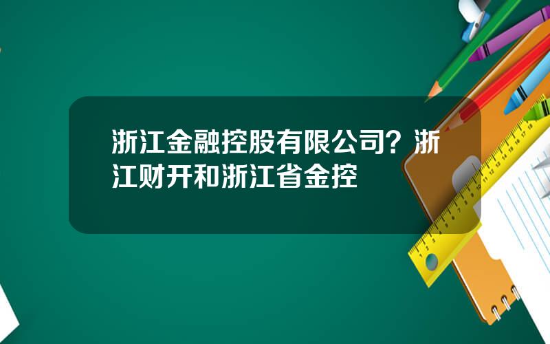 浙江金融控股有限公司？浙江财开和浙江省金控