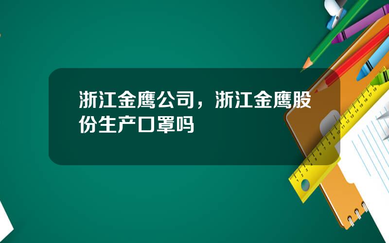 浙江金鹰公司，浙江金鹰股份生产口罩吗