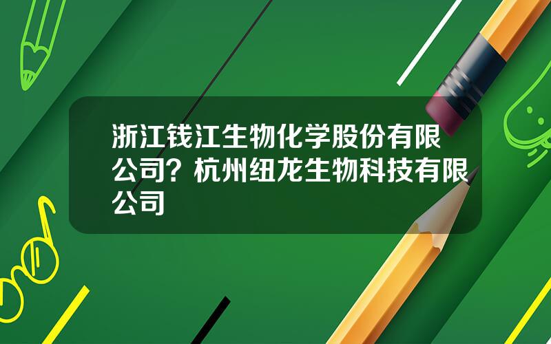 浙江钱江生物化学股份有限公司？杭州纽龙生物科技有限公司