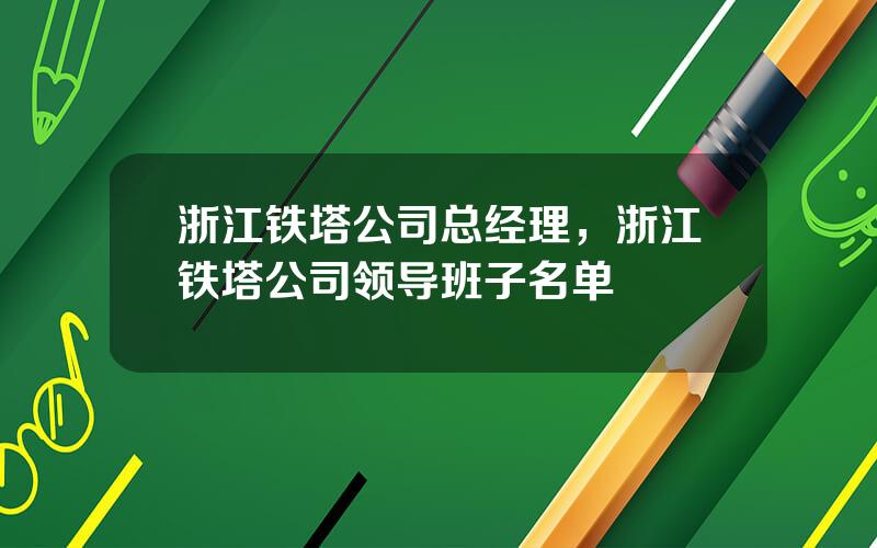 浙江铁塔公司总经理，浙江铁塔公司领导班子名单