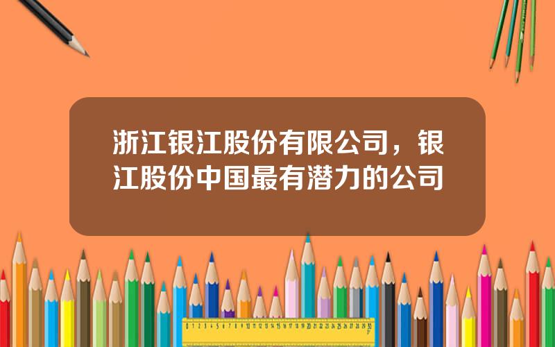 浙江银江股份有限公司，银江股份中国最有潜力的公司