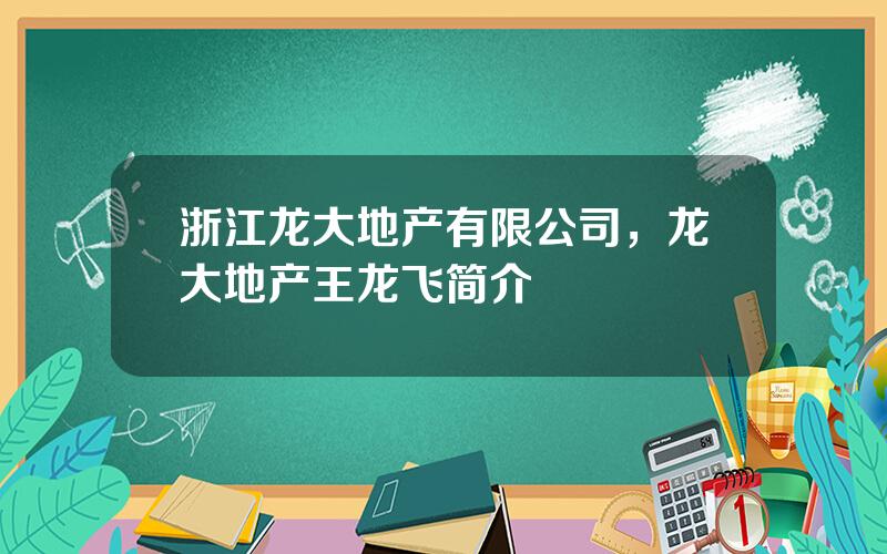 浙江龙大地产有限公司，龙大地产王龙飞简介