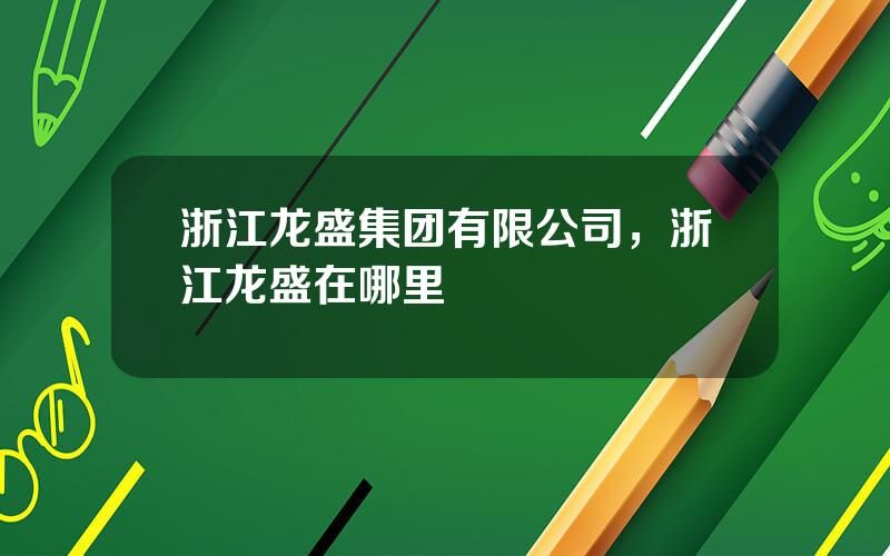 浙江龙盛集团有限公司，浙江龙盛在哪里