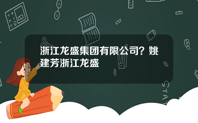 浙江龙盛集团有限公司？姚建芳浙江龙盛