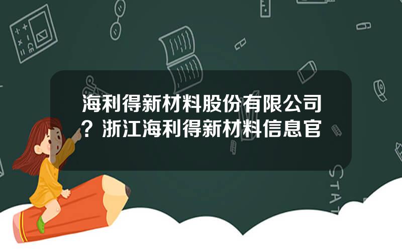 海利得新材料股份有限公司？浙江海利得新材料信息官