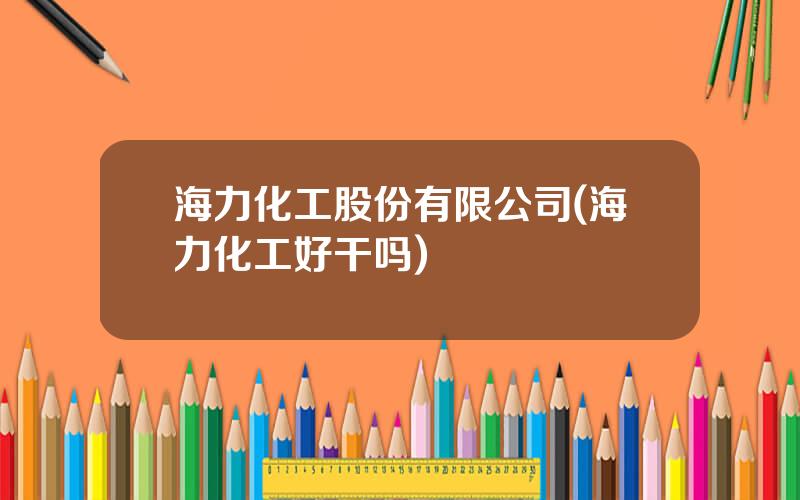 海力化工股份有限公司(海力化工好干吗)