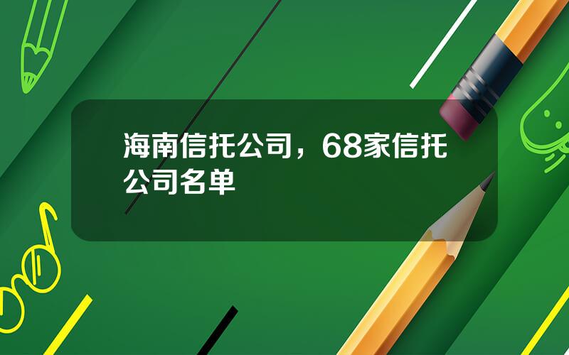 海南信托公司，68家信托公司名单