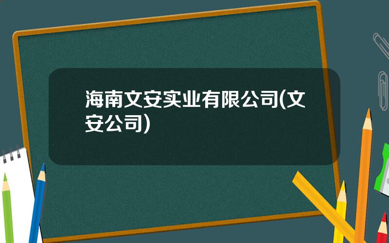 海南文安实业有限公司(文安公司)