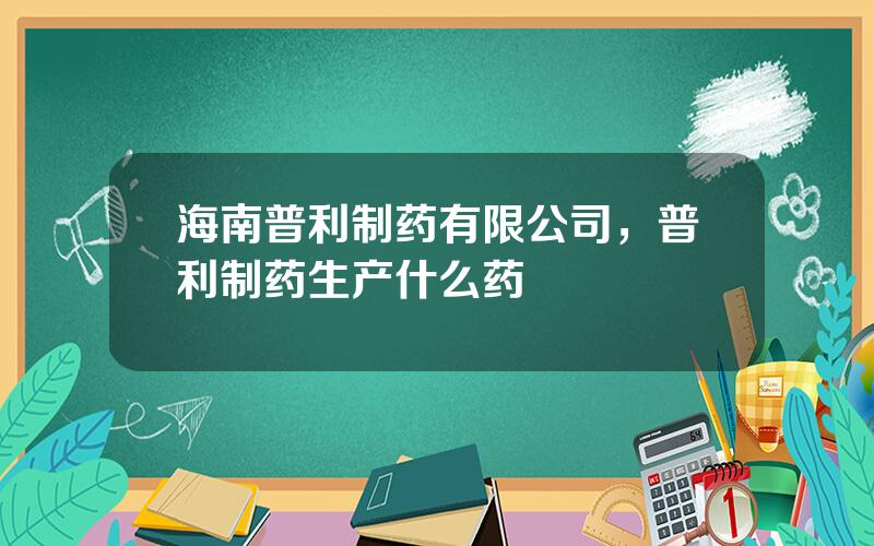 海南普利制药有限公司，普利制药生产什么药