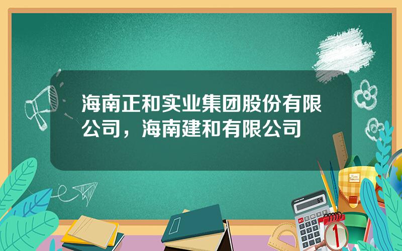 海南正和实业集团股份有限公司，海南建和有限公司