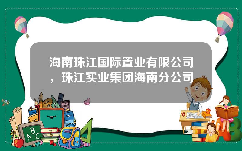 海南珠江国际置业有限公司，珠江实业集团海南分公司