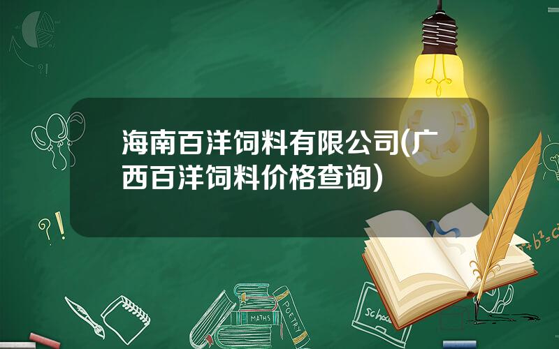 海南百洋饲料有限公司(广西百洋饲料价格查询)