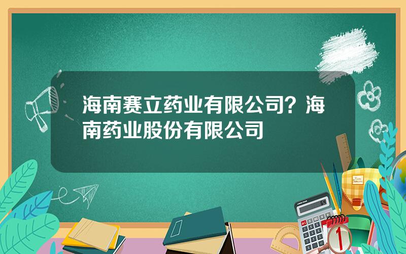 海南赛立药业有限公司？海南药业股份有限公司