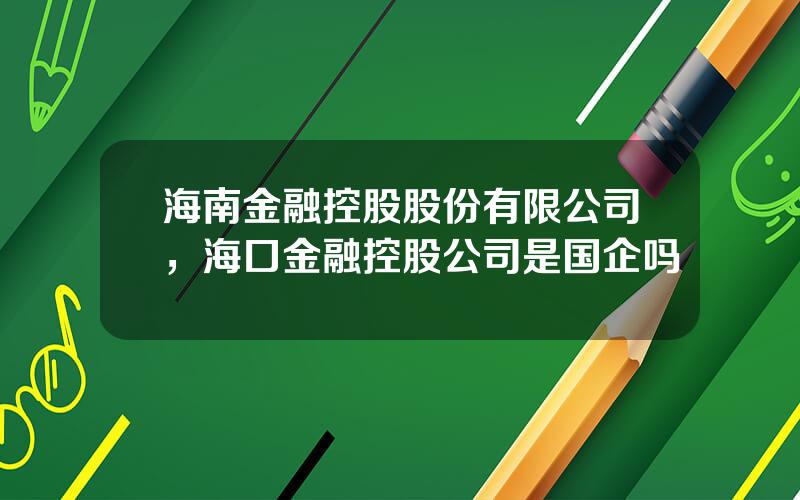 海南金融控股股份有限公司，海口金融控股公司是国企吗