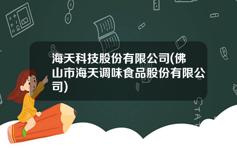 海天科技股份有限公司(佛山市海天调味食品股份有限公司)