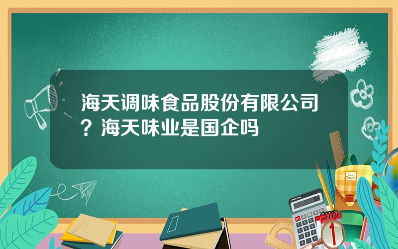 海天调味食品股份有限公司？海天味业是国企吗