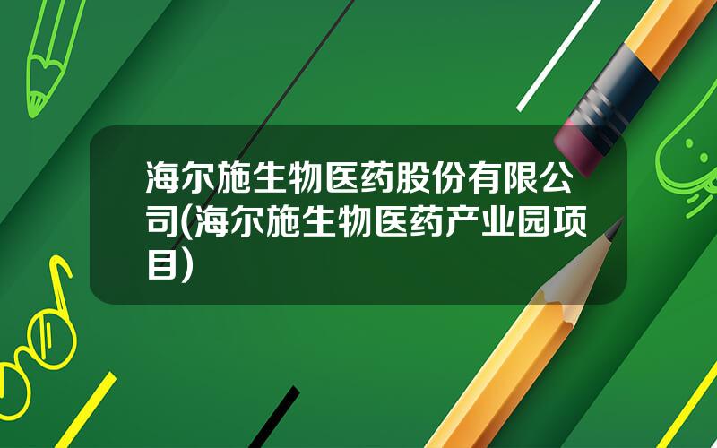 海尔施生物医药股份有限公司(海尔施生物医药产业园项目)