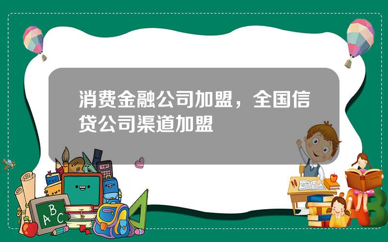 消费金融公司加盟，全国信贷公司渠道加盟