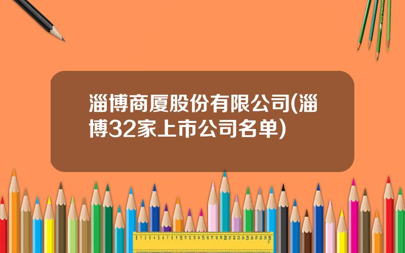 淄博商厦股份有限公司(淄博32家上市公司名单)