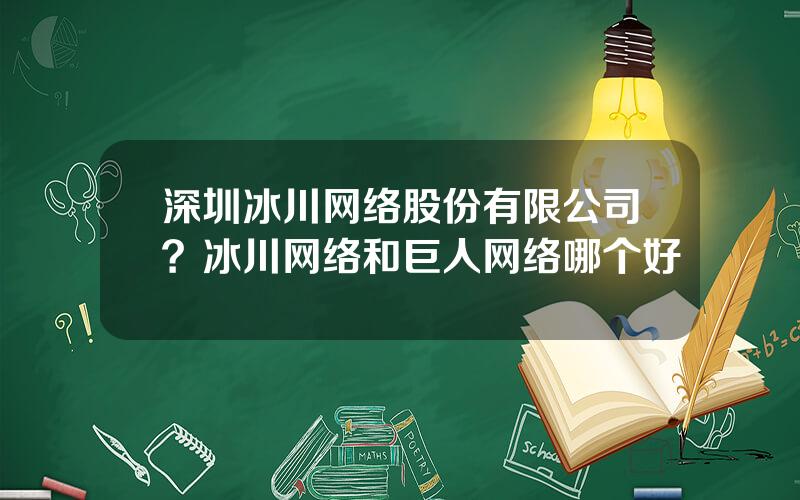 深圳冰川网络股份有限公司？冰川网络和巨人网络哪个好