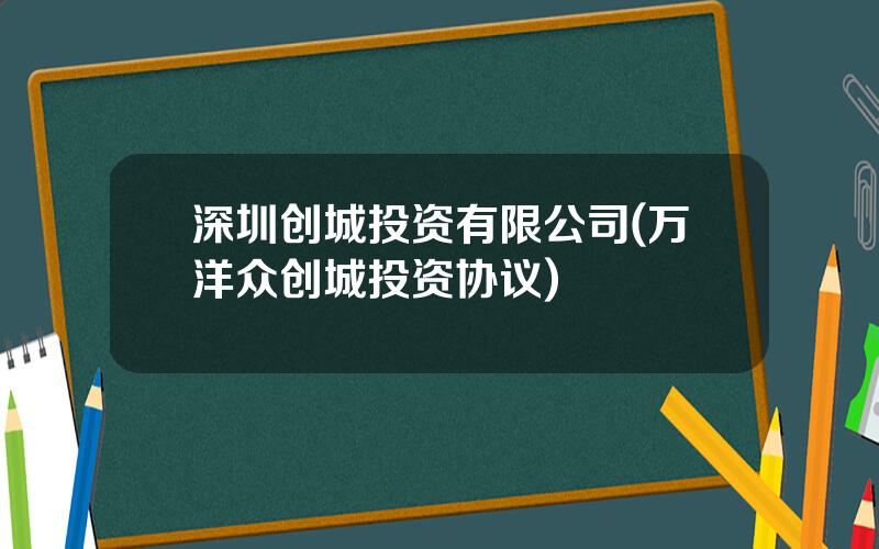 深圳创城投资有限公司(万洋众创城投资协议)