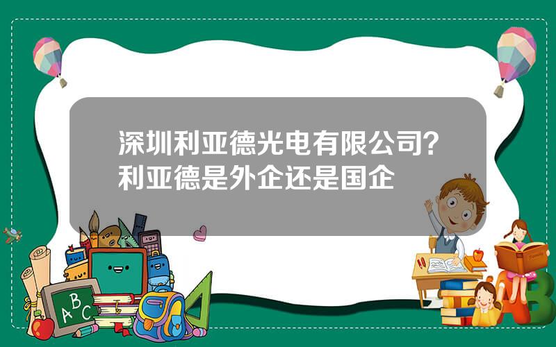 深圳利亚德光电有限公司？利亚德是外企还是国企