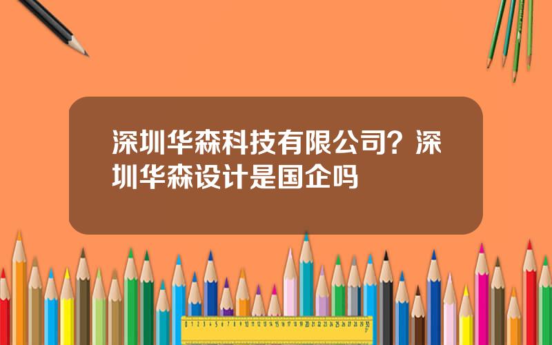 深圳华森科技有限公司？深圳华森设计是国企吗