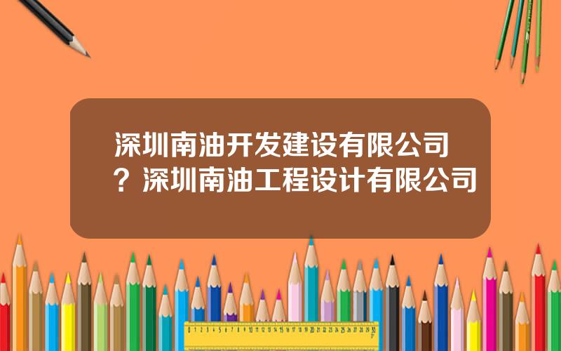 深圳南油开发建设有限公司？深圳南油工程设计有限公司