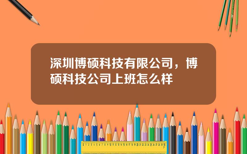 深圳博硕科技有限公司，博硕科技公司上班怎么样