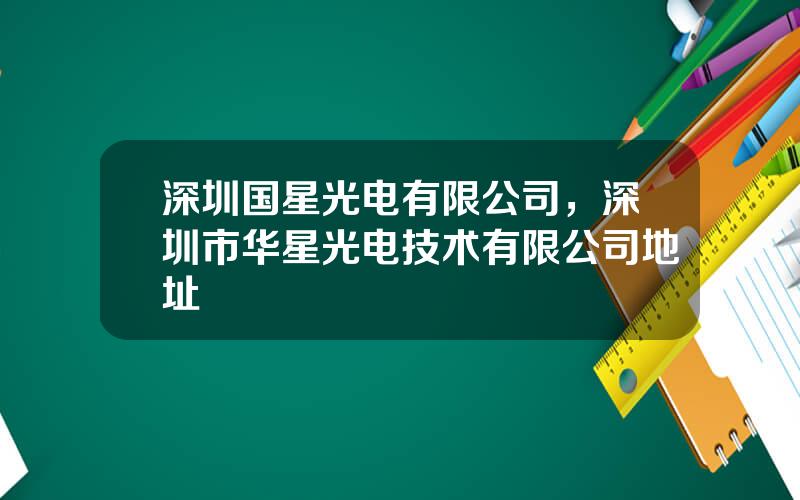 深圳国星光电有限公司，深圳市华星光电技术有限公司地址