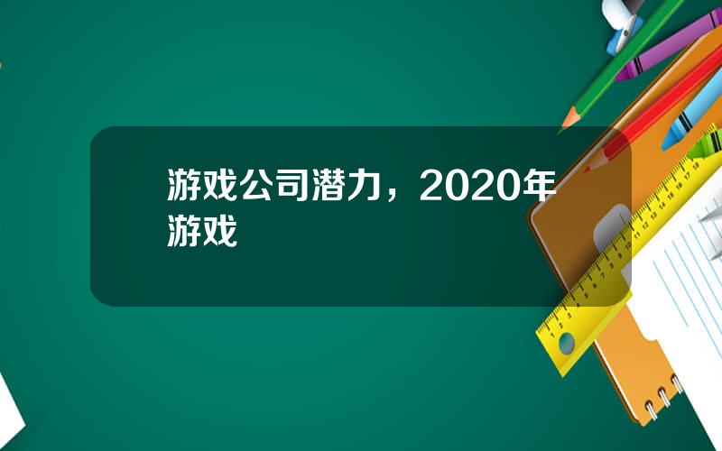 游戏公司潜力，2020年游戏