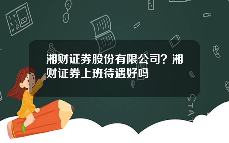 湘财证券股份有限公司？湘财证券上班待遇好吗