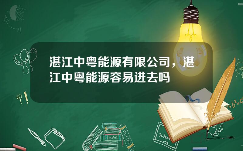 湛江中粤能源有限公司，湛江中粤能源容易进去吗