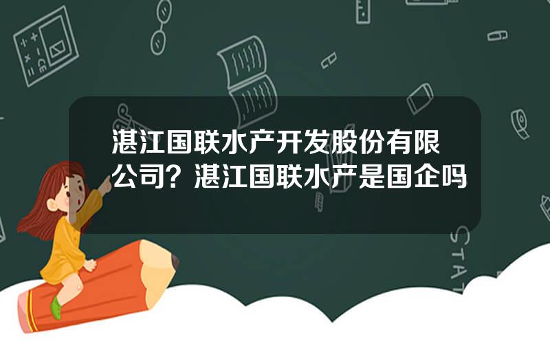 湛江国联水产开发股份有限公司？湛江国联水产是国企吗