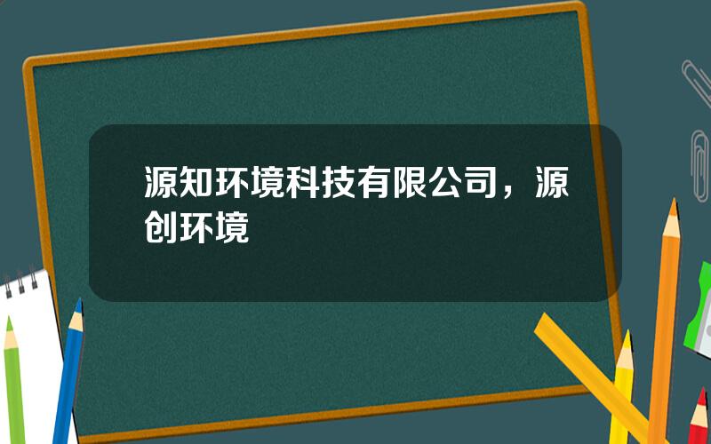 源知环境科技有限公司，源创环境