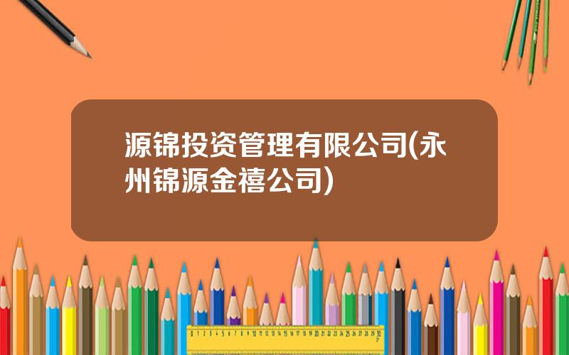 源锦投资管理有限公司(永州锦源金禧公司)