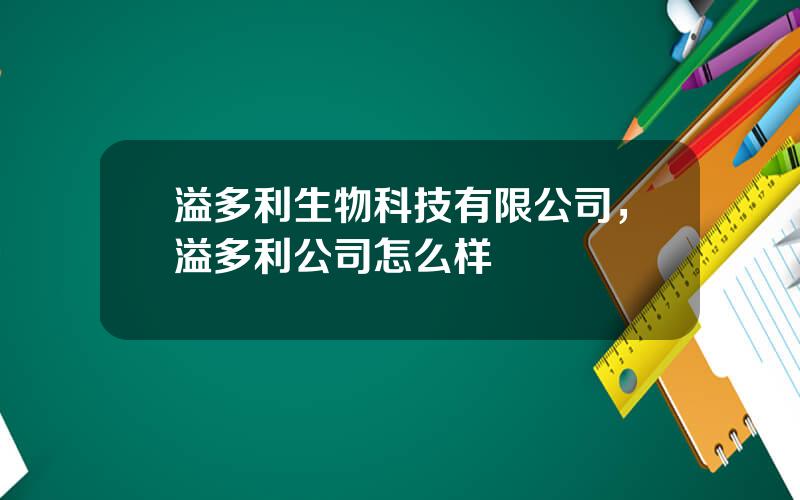 溢多利生物科技有限公司，溢多利公司怎么样