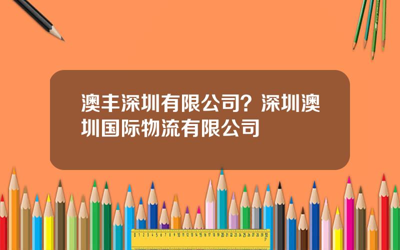 澳丰深圳有限公司？深圳澳圳国际物流有限公司