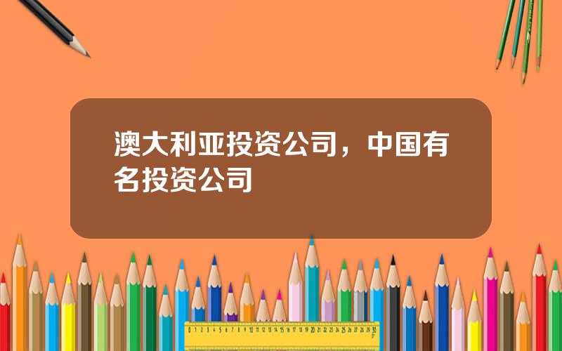 澳大利亚投资公司，中国有名投资公司