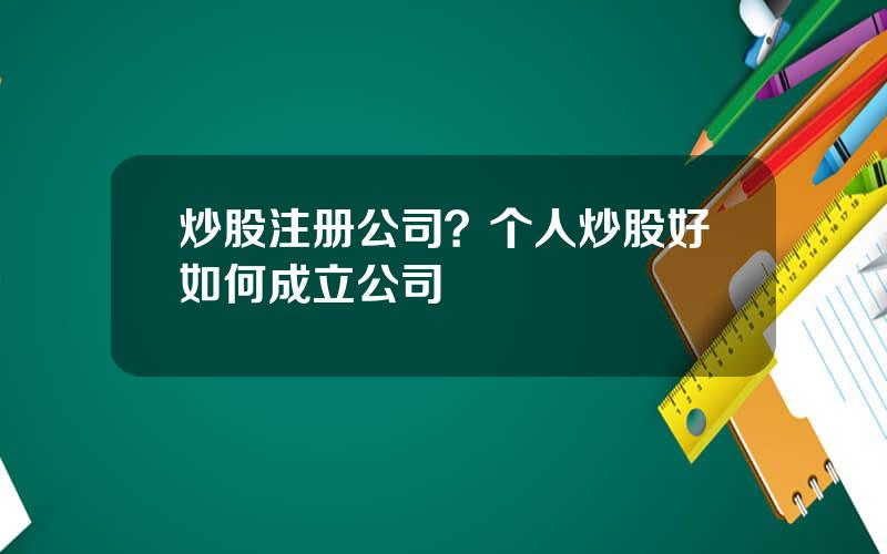 炒股注册公司？个人炒股好如何成立公司