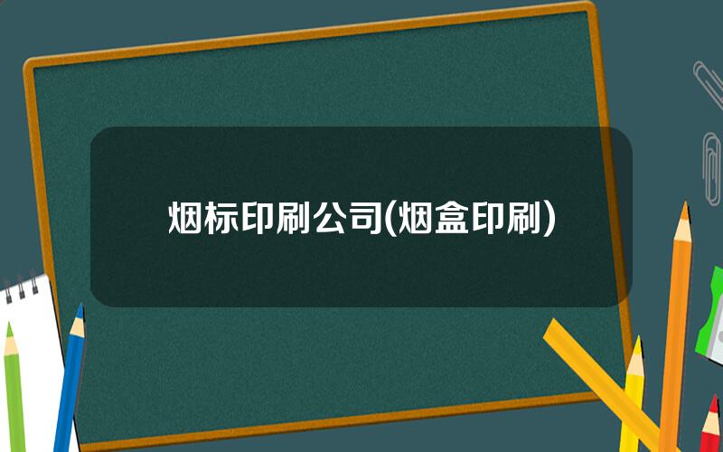 烟标印刷公司(烟盒印刷)