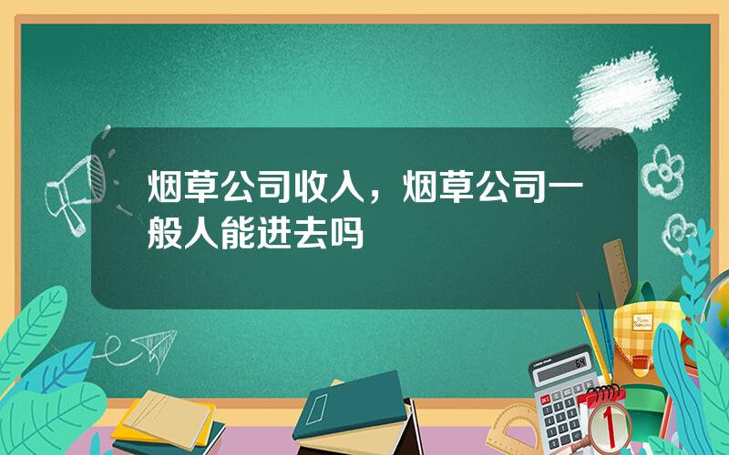 烟草公司收入，烟草公司一般人能进去吗