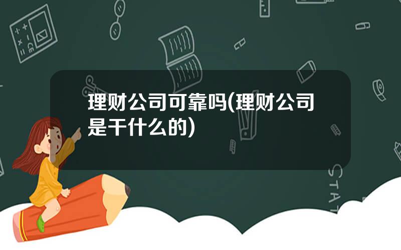 理财公司可靠吗(理财公司是干什么的)