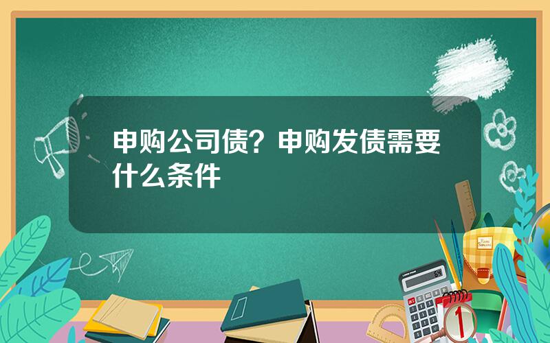 申购公司债？申购发债需要什么条件