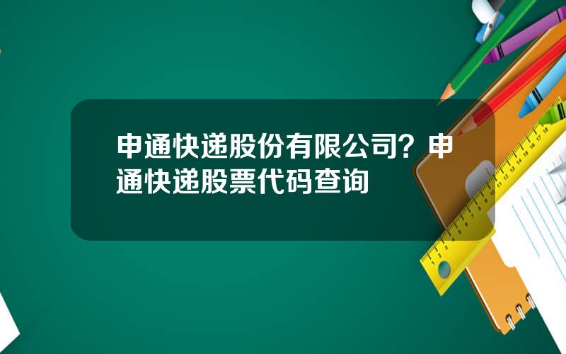 申通快递股份有限公司？申通快递股票代码查询