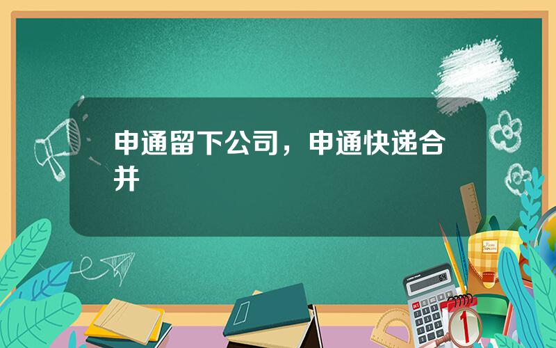 申通留下公司，申通快递合并