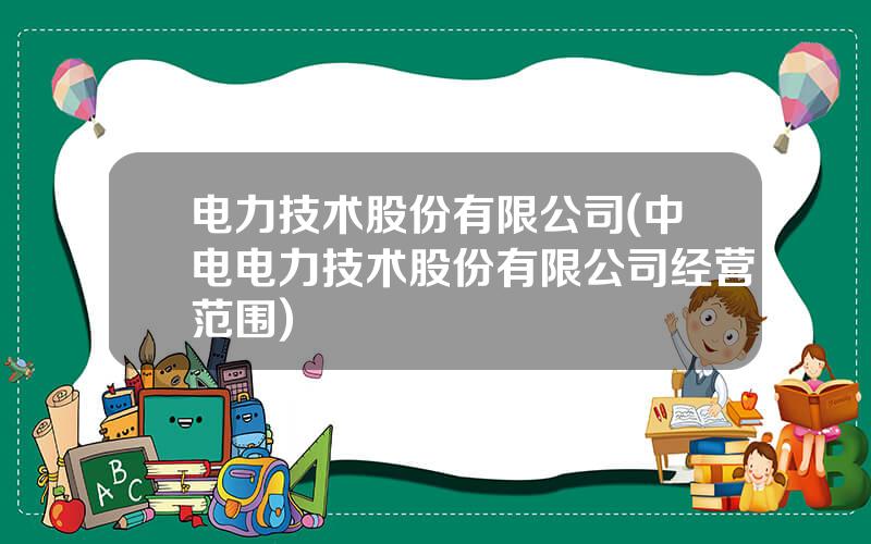 电力技术股份有限公司(中电电力技术股份有限公司经营范围)