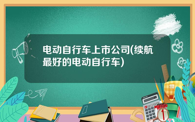 电动自行车上市公司(续航最好的电动自行车)