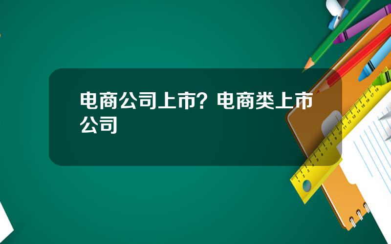 电商公司上市？电商类上市公司